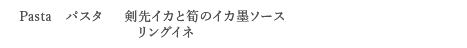 ＜Pasta　パスタ＞ 剣先イカと筍のイカ墨ソース　リングイネ